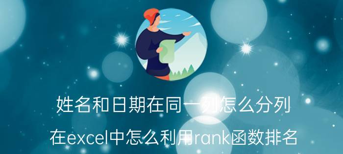 姓名和日期在同一列怎么分列 在excel中怎么利用rank函数排名？